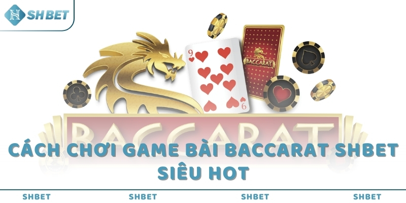 Cách chơi game bài Baccarat SHBET siêu hot