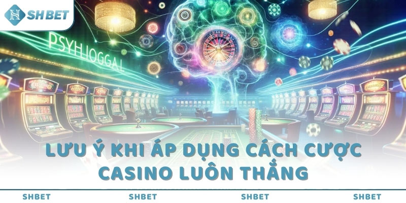 Lưu ý khi áp dụng cách cược Casino luôn thắng