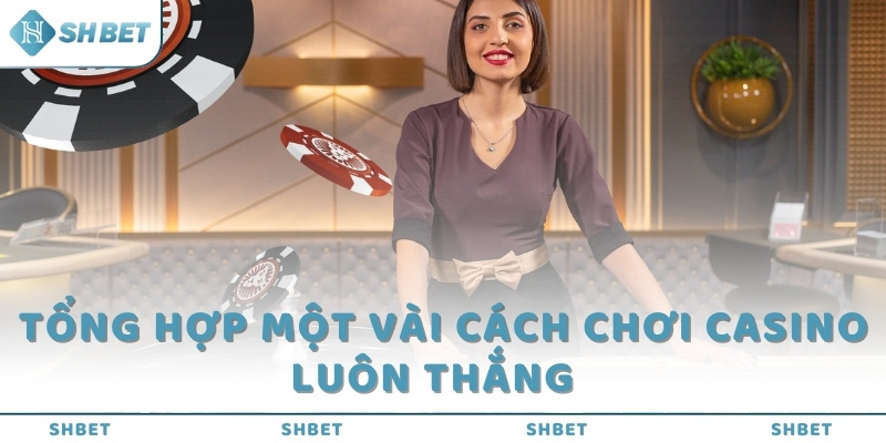 Tổng hợp một vài cách chơi casino luôn thắng  