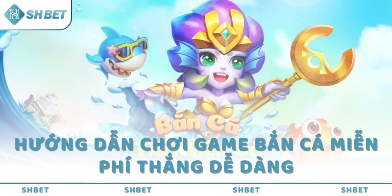 Hướng dẫn chơi game bắn cá miễn phí thắng dễ dàng