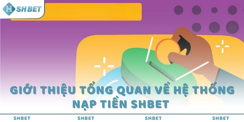 Giới thiệu tổng quan về hệ thống nạp tiền SHBET 