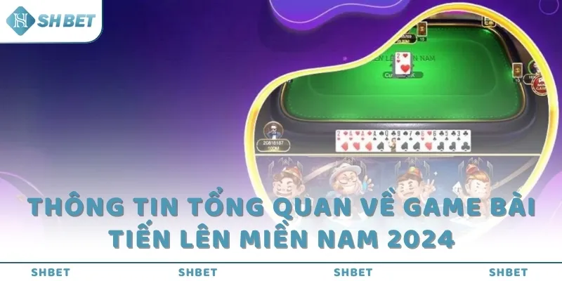 Thông tin tổng quan về game bài Tiến Lên miền Nam 2024