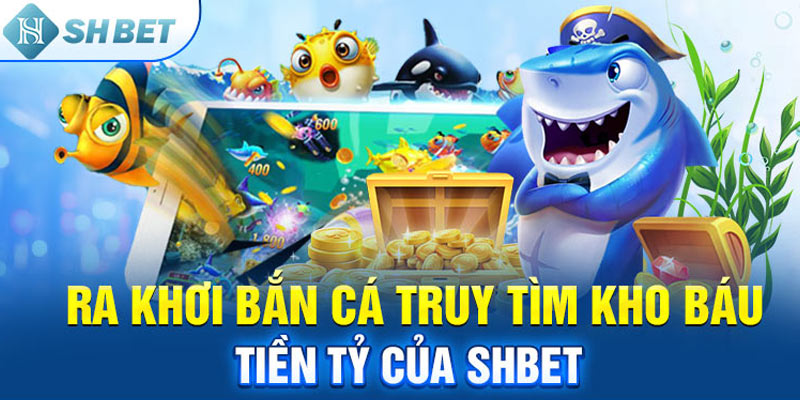 Ra khơi bắn cá truy tìm kho báu tiền tỷ của SHBET